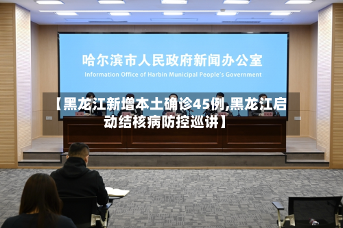 【黑龙江新增本土确诊45例,黑龙江启动结核病防控巡讲】