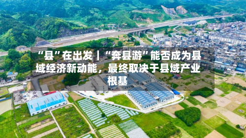 “县”在出发｜“奔县游”能否成为县域经济新动能	，最终取决于县域产业根基-第2张图片