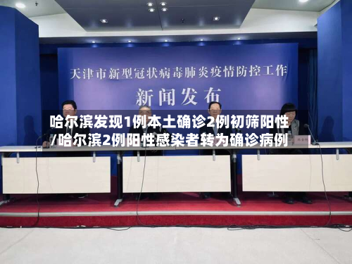 哈尔滨发现1例本土确诊2例初筛阳性/哈尔滨2例阳性感染者转为确诊病例
