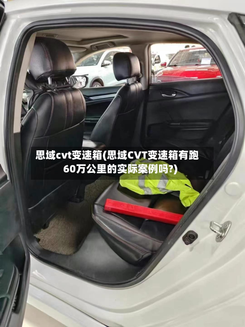 思域cvt变速箱(思域CVT变速箱有跑60万公里的实际案例吗?)