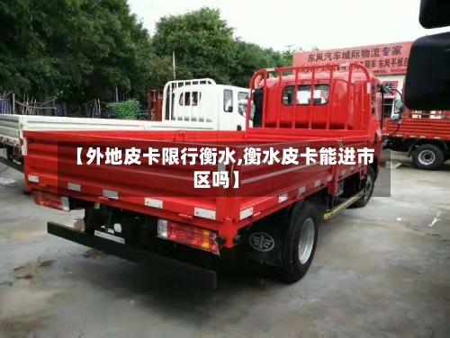 【外地皮卡限行衡水,衡水皮卡能进市区吗】-第2张图片