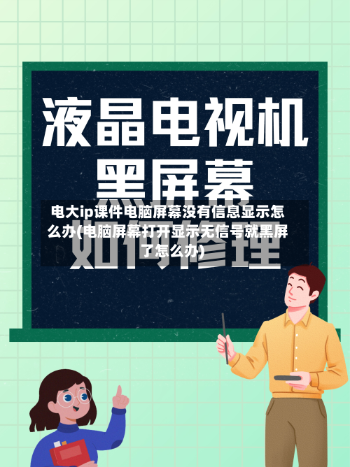 电大ip课件电脑屏幕没有信息显示怎么办(电脑屏幕打开显示无信号就黑屏了怎么办)