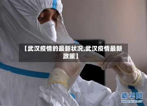 【武汉疫情的最新状况,武汉疫情最新政策】