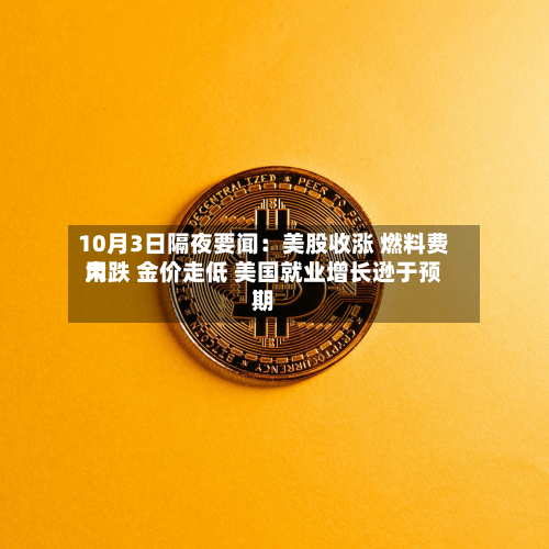 10月3日隔夜要闻:美股收涨 燃料费用
大跌 金价走低 美国就业增长逊于预期-第1张图片