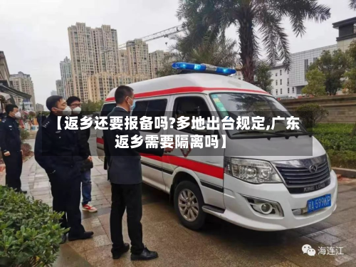 【返乡还要报备吗?多地出台规定,广东返乡需要隔离吗】-第2张图片