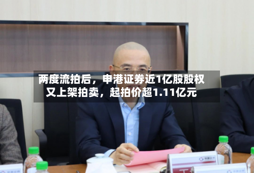 两度流拍后，申港证券近1亿股股权又上架拍卖，起拍价超1.11亿元