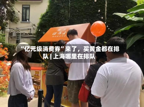 “亿元级消费券”来了	，买黄金都在排队 | 上海哪里在排队-第2张图片