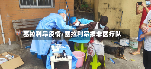 塞拉利昂疫情/塞拉利昂援非医疗队-第3张图片