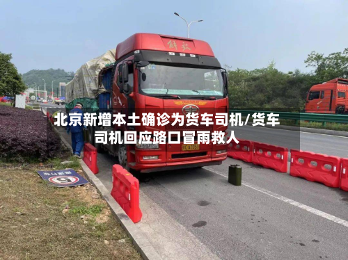 北京新增本土确诊为货车司机/货车司机回应路口冒雨救人-第3张图片