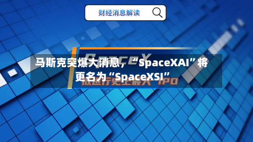 马斯克突爆大消息，“SpaceXAI”将更名为“SpaceXSI	”-第2张图片