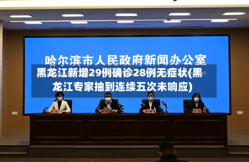 黑龙江新增29例确诊28例无症状(黑龙江专家抽到连续五次未响应)-第2张图片