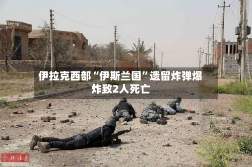 伊拉克西部“伊斯兰国	”遗留炸弹爆炸致2人死亡-第2张图片