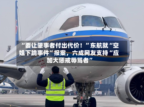 “要让肇事者付出代价！”东航就“空姐下跪事件	”报案	，六成网友支持“应加大惩戒辱骂者”-第3张图片