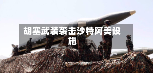 胡塞武装袭击沙特阿美设施