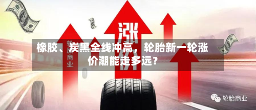 橡胶	、炭黑全线冲高，轮胎新一轮涨价潮能走多远？-第3张图片