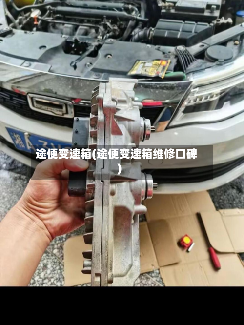 途便变速箱(途便变速箱维修口碑)