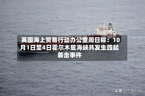 英国海上贸易行动办公室周日称：10月1日至4日霍尔木兹海峡共发生四起袭击事件-第2张图片