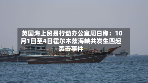 英国海上贸易行动办公室周日称：10月1日至4日霍尔木兹海峡共发生四起袭击事件
