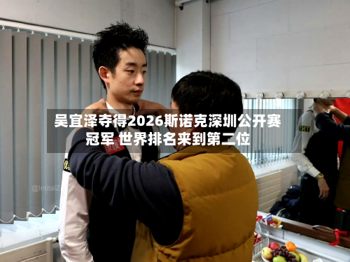 吴宜泽夺得2026斯诺克深圳公开赛冠军 世界排名来到第二位