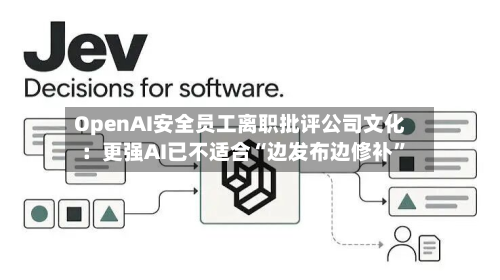 OpenAI安全员工离职批评公司文化：更强AI已不适合“边发布边修补”-第2张图片