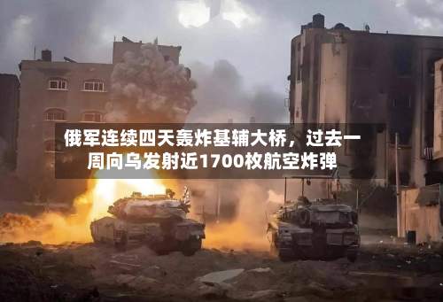 俄军连续四天轰炸基辅大桥，过去一周向乌发射近1700枚航空炸弹-第2张图片