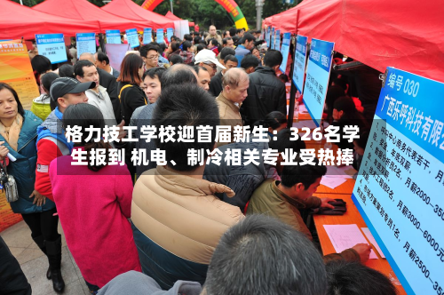 格力技工学校迎首届新生：326名学生报到 机电、制冷相关专业受热捧
