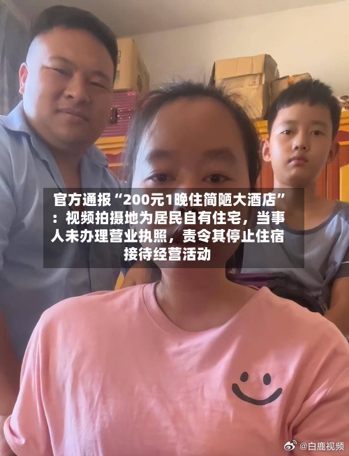 官方通报“200元1晚住简陋大酒店”：视频拍摄地为居民自有住宅，当事人未办理营业执照，责令其停止住宿接待经营活动