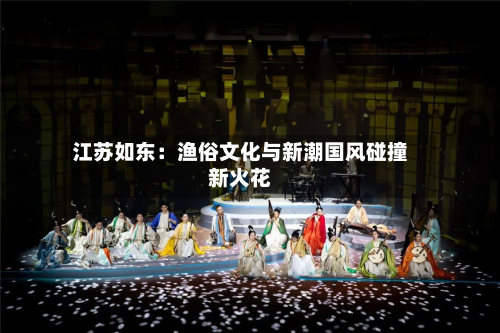 江苏如东:渔俗文化与新潮国风碰撞新火花-第2张图片