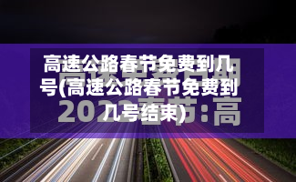 高速公路春节免费到几号(高速公路春节免费到几号结束)