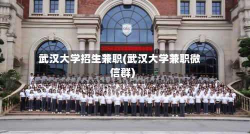 武汉大学招生兼职(武汉大学兼职微信群)-第2张图片