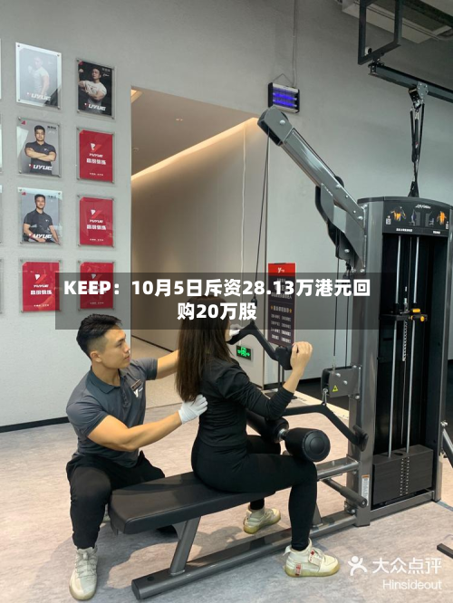 KEEP：10月5日斥资28.13万港元回购20万股-第2张图片