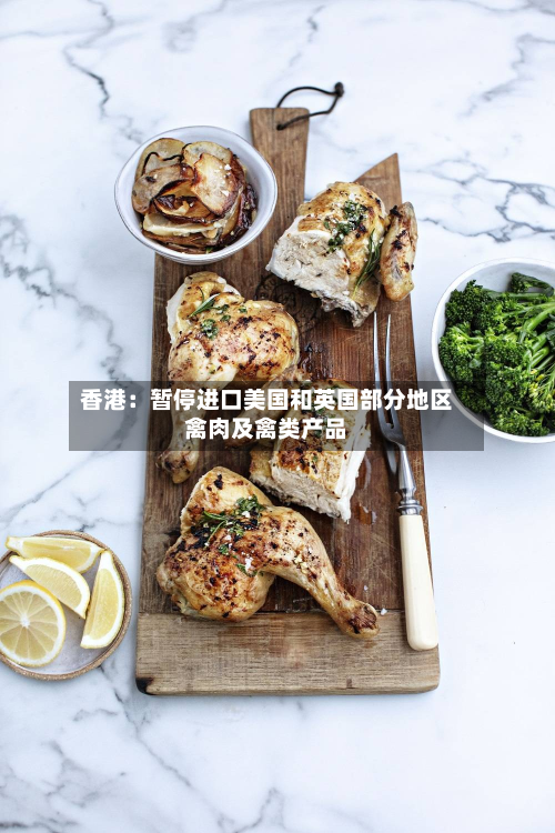 香港:暂停进口美国和英国部分地区禽肉及禽类产品-第2张图片