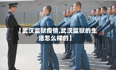【武汉监狱疫情,武汉监狱的生活怎么样的】-第2张图片
