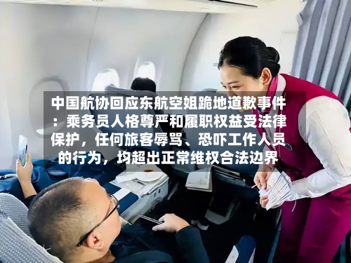 中国航协回应东航空姐跪地道歉事件：乘务员人格尊严和履职权益受法律保护	，任何旅客辱骂、恐吓工作人员的行为，均超出正常维权合法边界-第3张图片