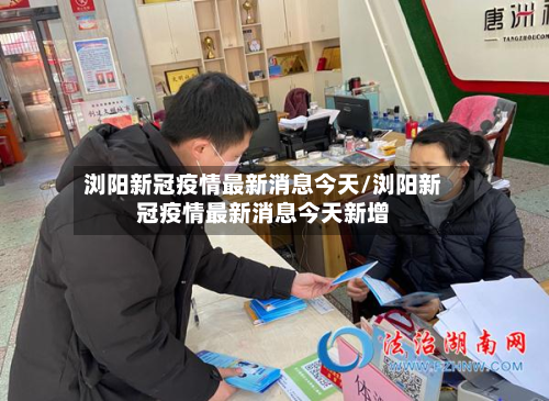 浏阳新冠疫情最新消息今天/浏阳新冠疫情最新消息今天新增-第2张图片