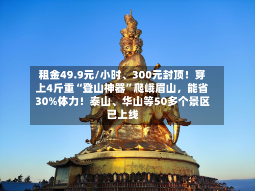 租金49.9元/小时	、300元封顶！穿上4斤重“登山神器”爬峨眉山，能省30%体力！泰山、华山等50多个景区已上线-第3张图片