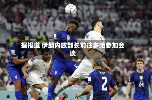 据报道 伊朗内政部长前往多哈参加会谈-第2张图片