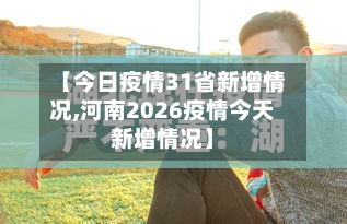 【今日疫情31省新增情况,河南2026疫情今天新增情况】