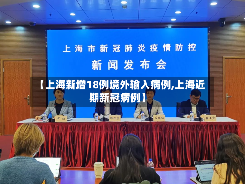 【上海新增18例境外输入病例,上海近期新冠病例】-第3张图片
