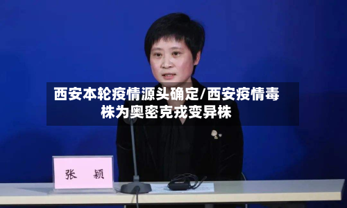 西安本轮疫情源头确定/西安疫情毒株为奥密克戎变异株-第3张图片