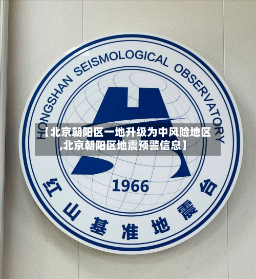 【北京朝阳区一地升级为中风险地区,北京朝阳区地震预警信息】