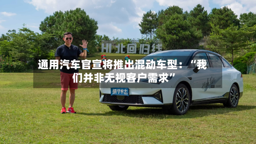 通用汽车官宣将推出混动车型：“我们并非无视客户需求”-第2张图片