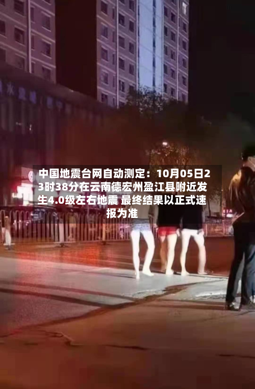 中国地震台网自动测定：10月05日23时38分在云南德宏州盈江县附近发生4.0级左右地震 最终结果以正式速报为准-第2张图片