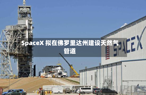 SpaceX 拟在佛罗里达州建设天然气管道-第2张图片