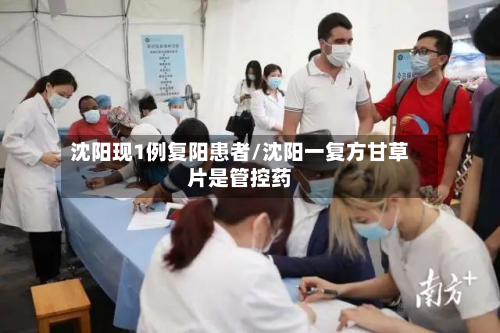 沈阳现1例复阳患者/沈阳一复方甘草片是管控药