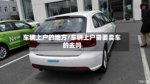 车辆上户的地方/车辆上户需要卖车的去吗-第3张图片