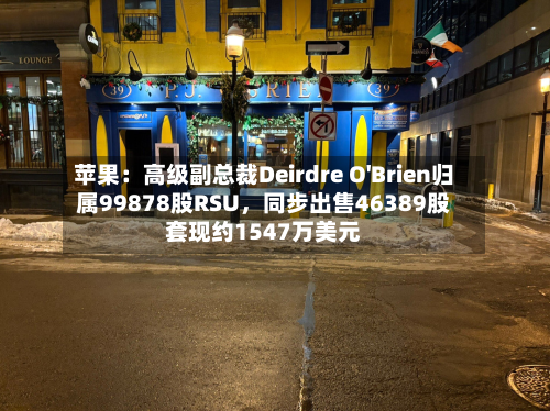 苹果：高级副总裁Deirdre O'Brien归属99878股RSU	，同步出售46389股套现约1547万美元-第3张图片