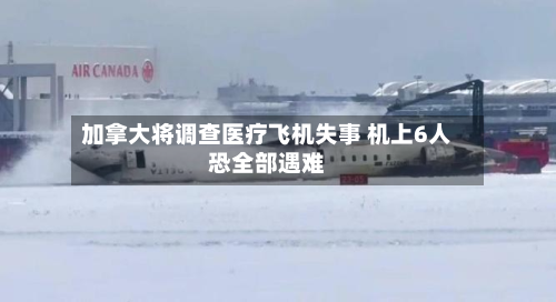 加拿大将调查医疗飞机失事 机上6人恐全部遇难-第2张图片