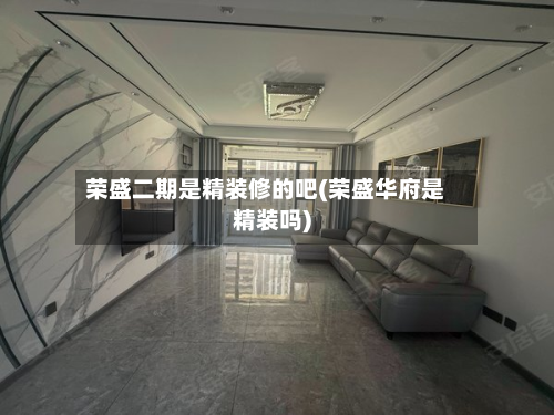荣盛二期是精装修的吧(荣盛华府是精装吗)-第2张图片