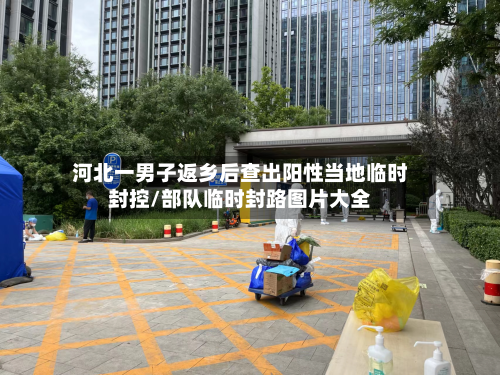 河北一男子返乡后查出阳性当地临时封控/部队临时封路图片大全-第2张图片